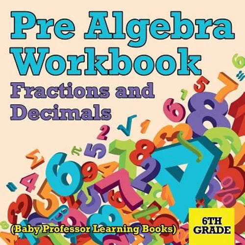 Pre Algebra workbook cover: Fractions and Decimals, 6th Grade, Baby Professor Learning Books
